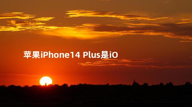 ios14和ios15区别 苹果iPhone14 Plus是iOS几